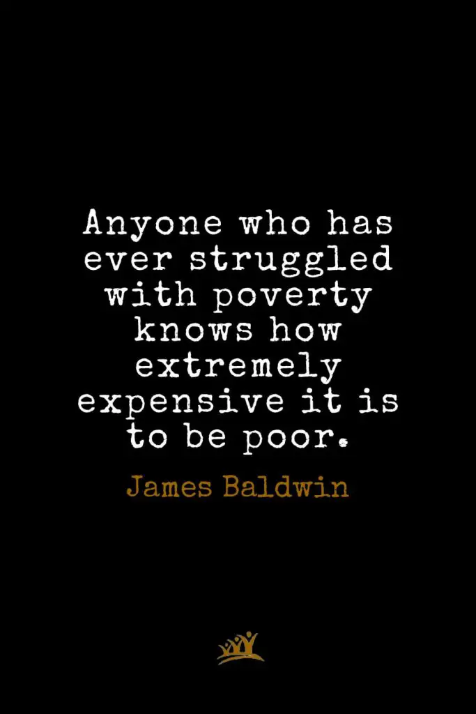 James Baldwin Quotes (4): Anyone who has ever struggled with poverty knows how extremely expensive it is to be poor.