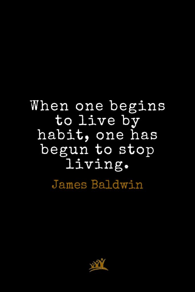 James Baldwin Quotes (44): When one begins to live by habit, one has begun to stop living.