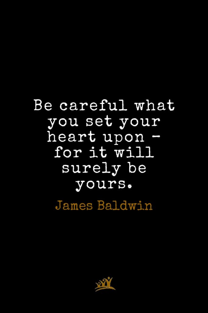 James Baldwin Quotes (5): Be careful what you set your heart upon – for it will surely be yours.