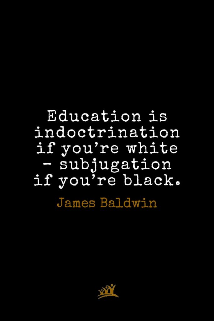James Baldwin Quotes (8): Education is indoctrination if you’re white – subjugation if you’re black.