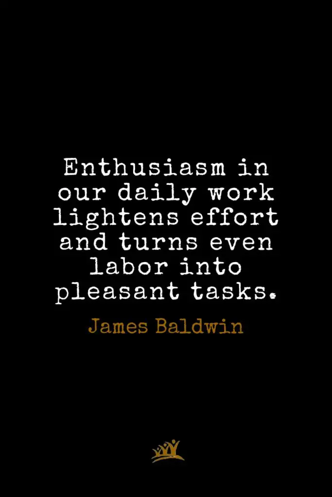 James Baldwin Quotes (9): Enthusiasm in our daily work lightens effort and turns even labor into pleasant tasks.