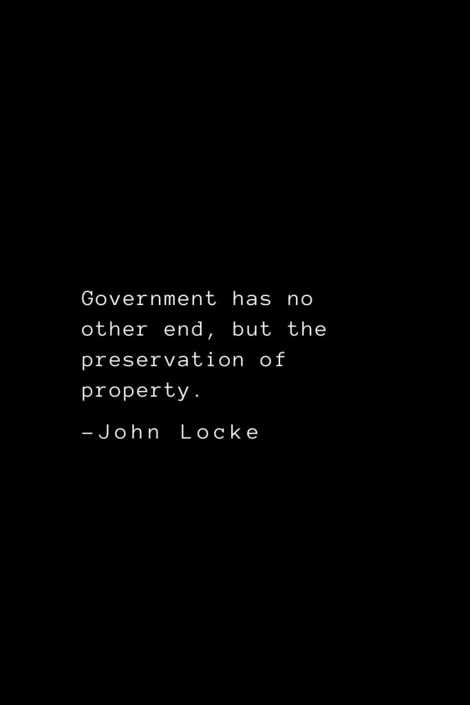 John Locke Quotes (1): Government has no other end, but the preservation of property.