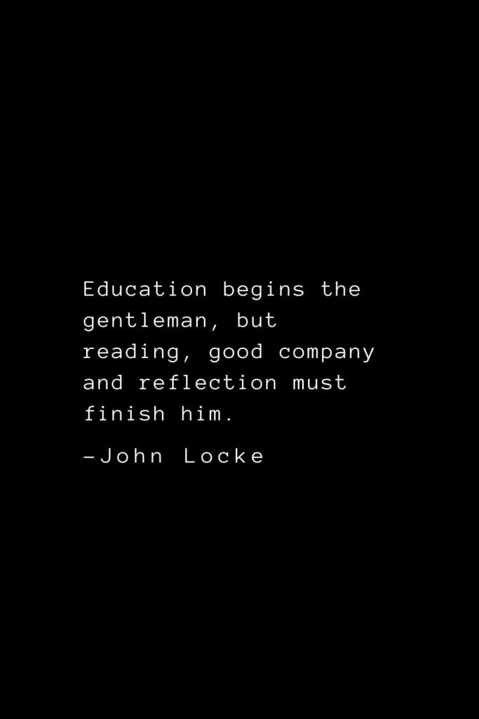John Locke Quotes (10): Education begins the gentleman, but reading, good company and reflection must finish him.