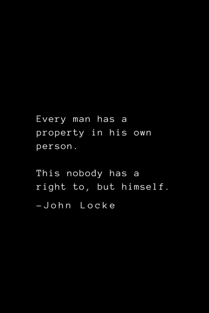 John Locke Quotes (11): Every man has a property in his own person. This nobody has a right to, but himself.