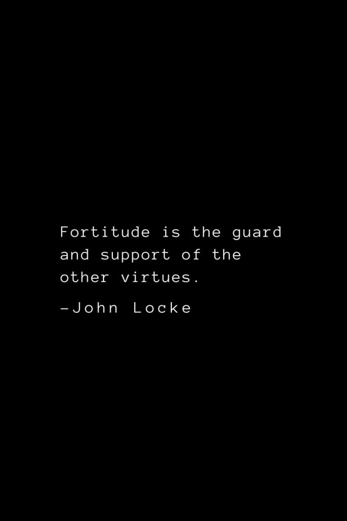 John Locke Quotes (13): Fortitude is the guard and support of the other virtues.