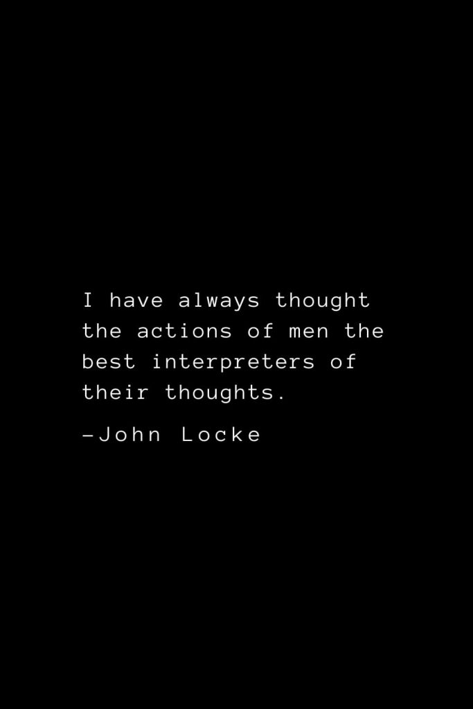 John Locke Quotes (15): I have always thought the actions of men the best interpreters of their thoughts.