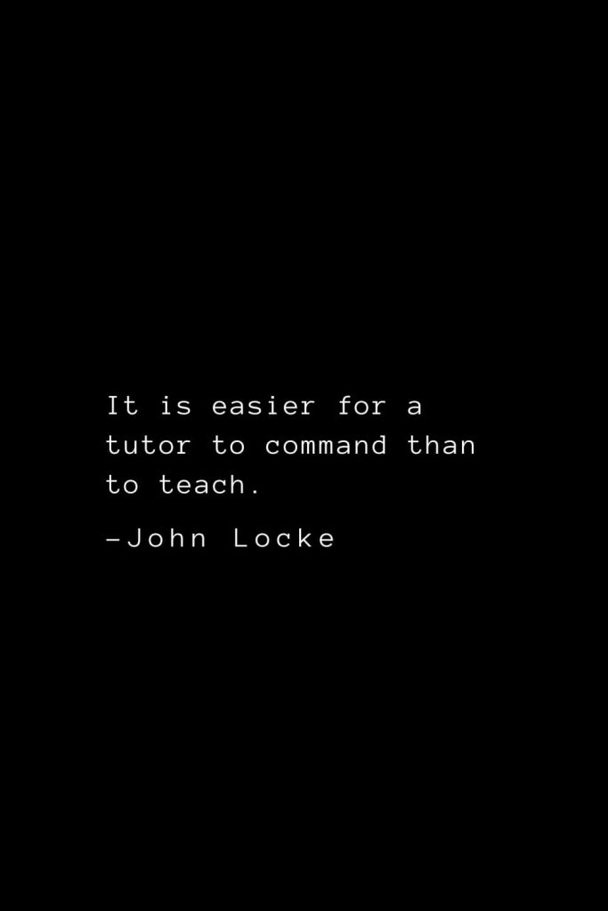 John Locke Quotes (17): It is easier for a tutor to command than to teach.