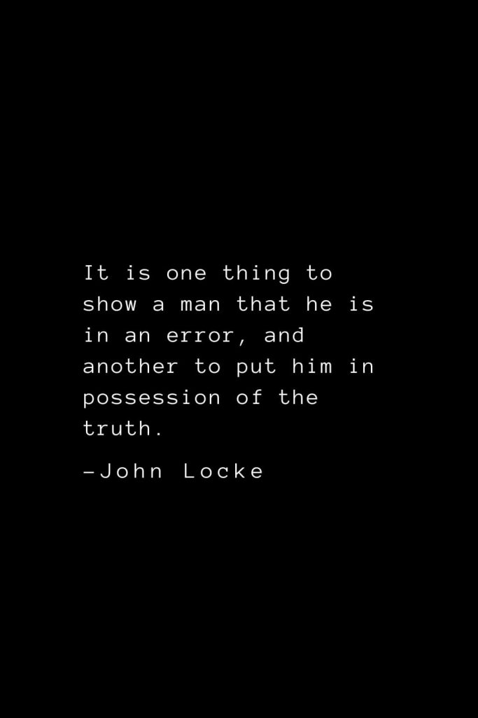 John Locke Quotes (19): It is one thing to show a man that he is in an error, and another to put him in possession of the truth.