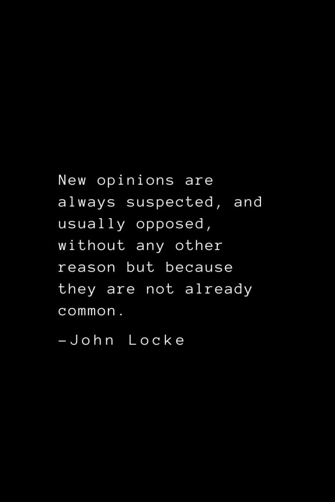 John Locke Quotes (20): New opinions are always suspected, and usually opposed, without any other reason but because they are not already common.
