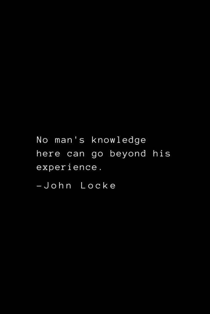 John Locke Quotes (21): No man's knowledge here can go beyond his experience.