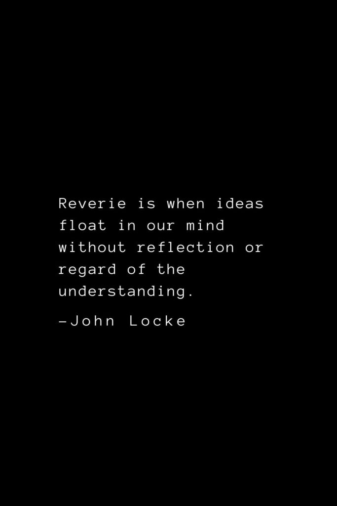 John Locke Quotes (27): Reverie is when ideas float in our mind without reflection or regard of the understanding.
