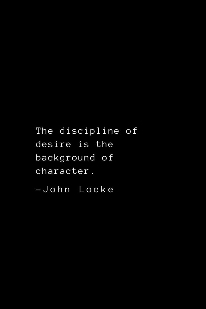 John Locke Quotes (29): The discipline of desire is the background of character.