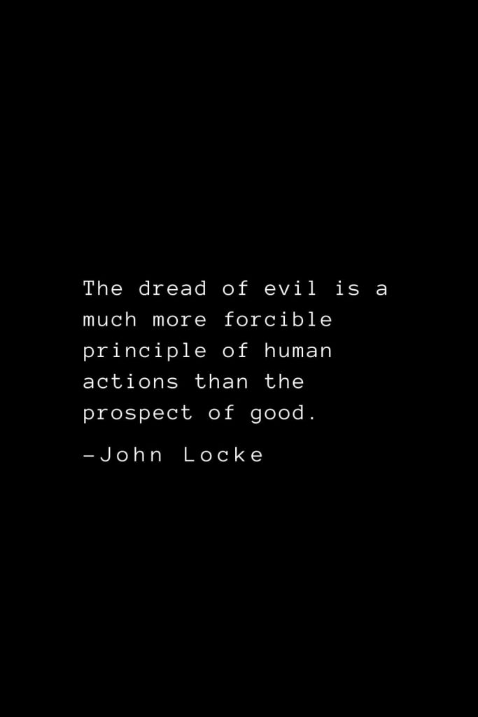 John Locke Quotes (30): The dread of evil is a much more forcible principle of human actions than the prospect of good.