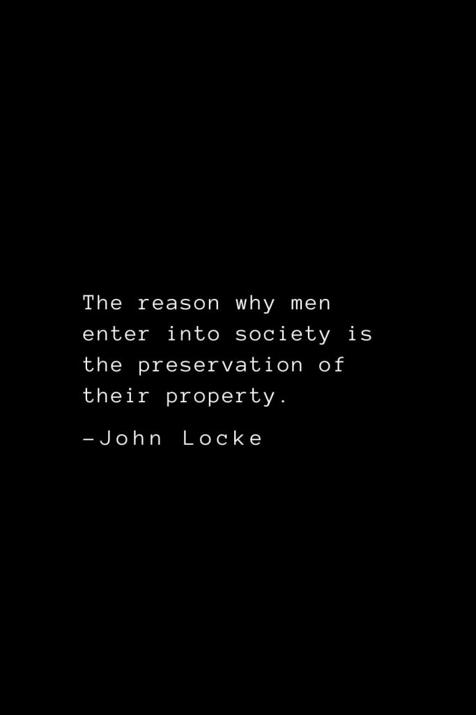 John Locke Quotes (34): The reason why men enter into society is the preservation of their property.