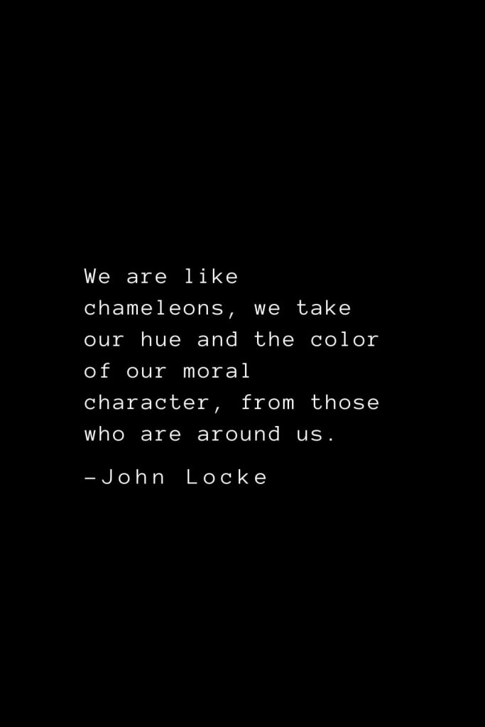 John Locke Quotes (40): We are like chameleons, we take our hue and the color of our moral character, from those who are around us.