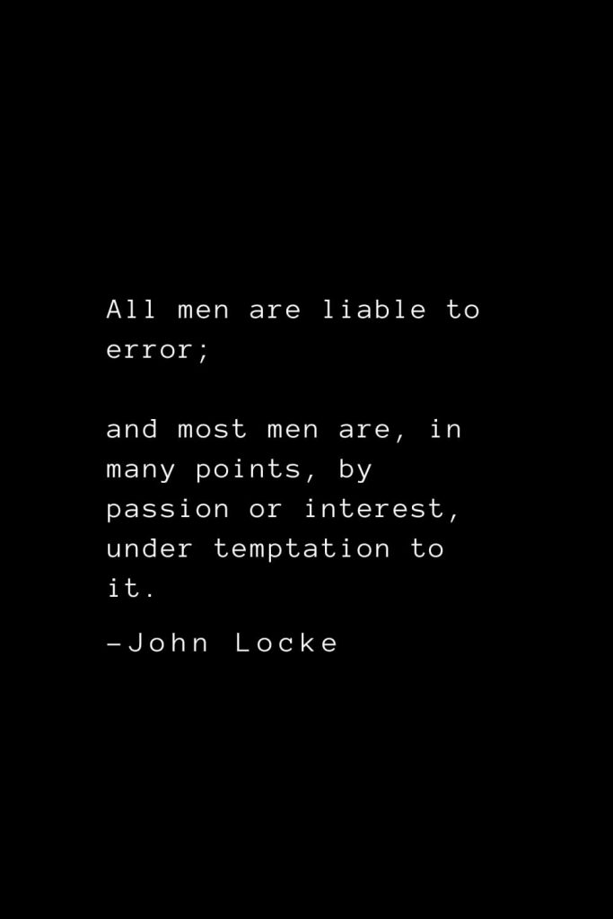 John Locke Quotes (5): All men are liable to error; and most men are, in many points, by passion or interest, under temptation to it.
