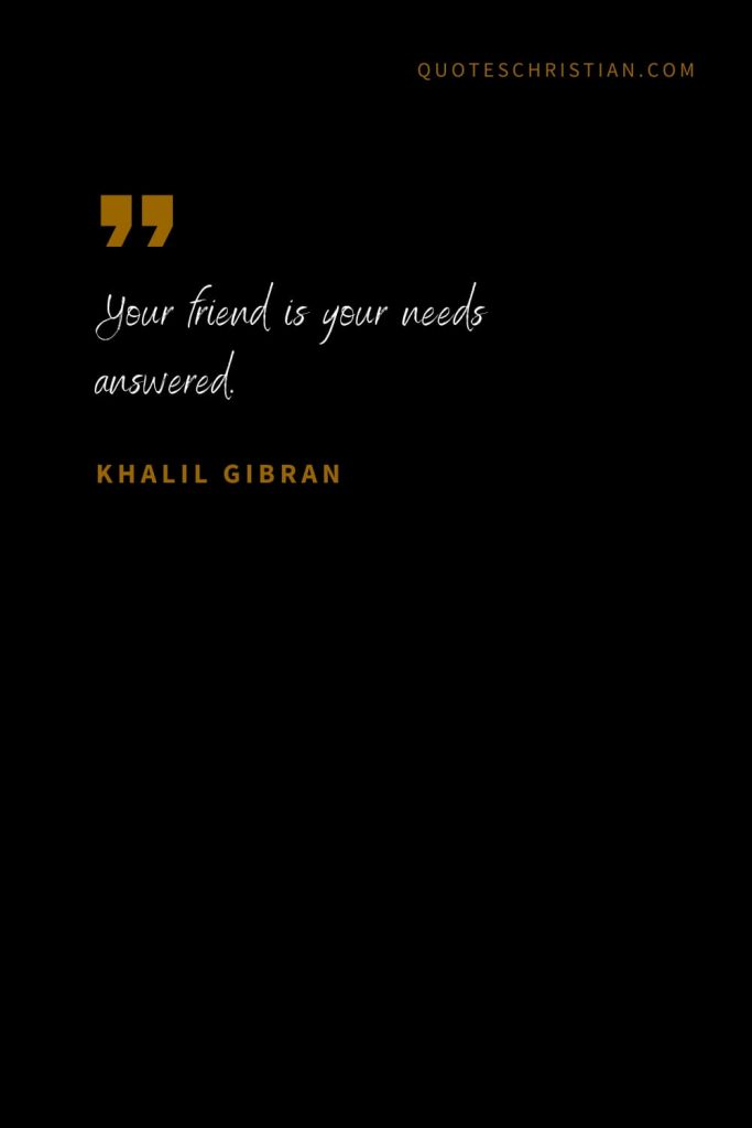 Khalil Gibran Quotes (101): Your friend is your needs answered.