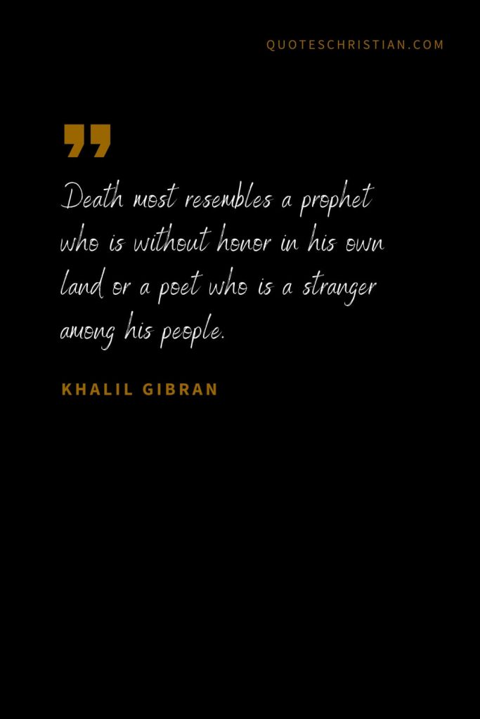 Khalil Gibran Quotes (12): Death most resembles a prophet who is without honor in his own land or a poet who is a stranger among his people.