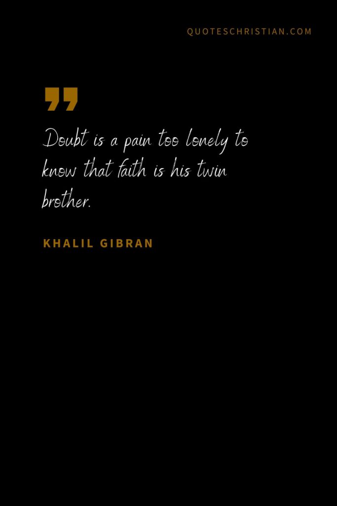 Khalil Gibran Quotes (13): Doubt is a pain too lonely to know that faith is his twin brother.