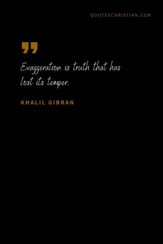 Khalil Gibran Quotes (15): Exaggeration is truth that has lost its temper.