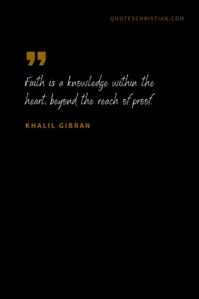 Khalil Gibran Quotes (17): Faith is a knowledge within the heart, beyond the reach of proof.