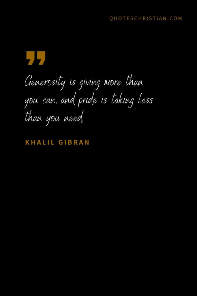 Khalil Gibran Quotes (22): Generosity is giving more than you can, and pride is taking less than you need.