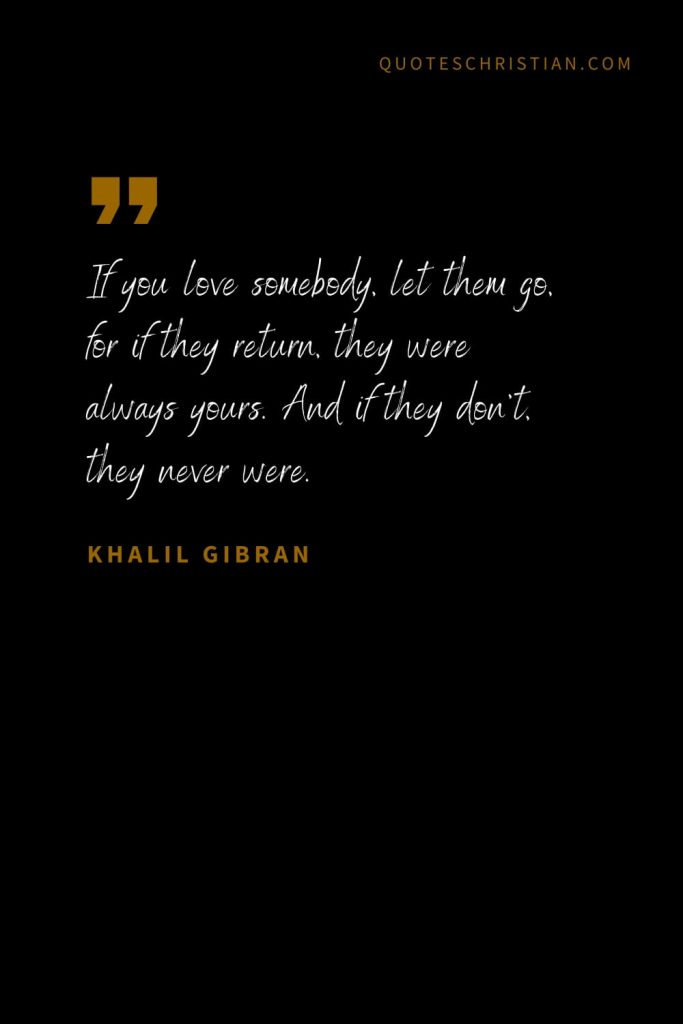 Khalil Gibran Quotes (34): If you love somebody, let them go, for if they return, they were always yours. And if they don’t, they never were.