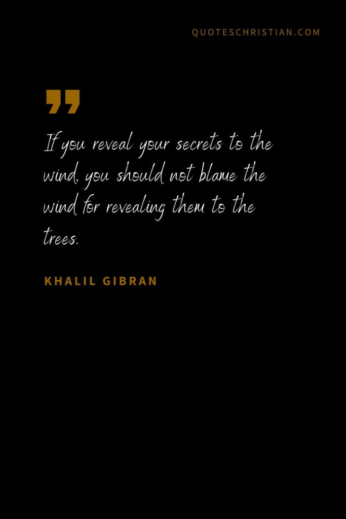 Khalil Gibran Quotes (35): If you reveal your secrets to the wind, you should not blame the wind for revealing them to the trees.
