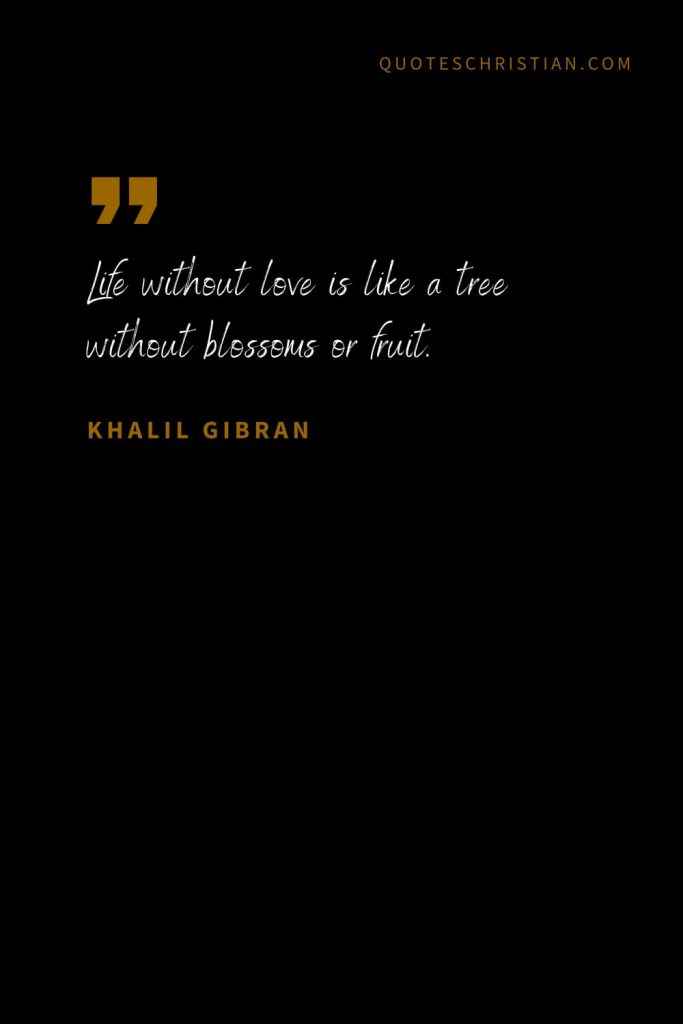 Khalil Gibran Quotes (43): Life without love is like a tree without blossoms or fruit.