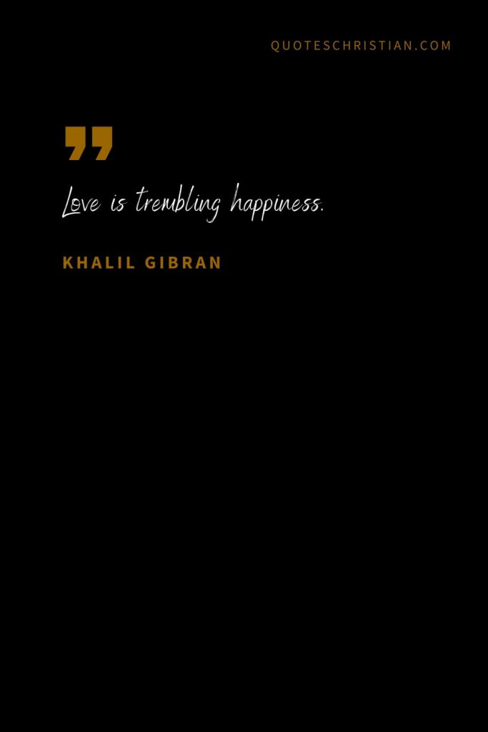 Khalil Gibran Quotes (45): Love is trembling happiness.