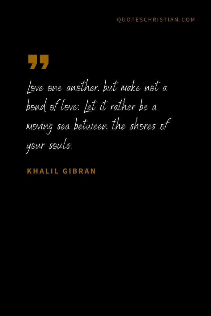 Khalil Gibran Quotes (46): Love one another, but make not a bond of love: Let it rather be a moving sea between the shores of your souls.