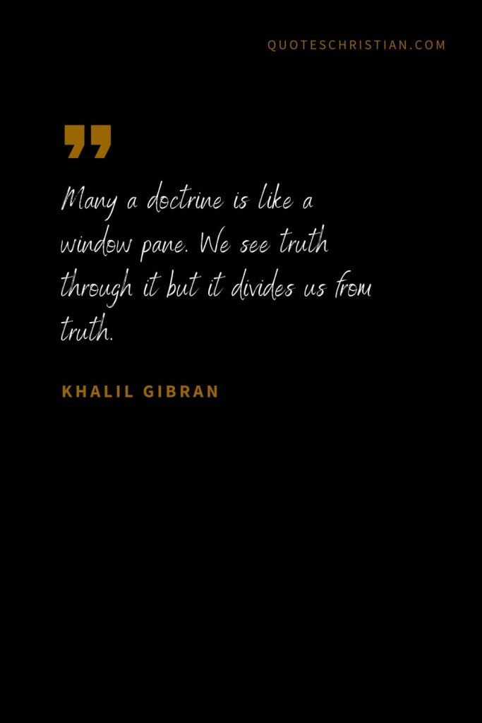 Khalil Gibran Quotes (49): Many a doctrine is like a window pane. We see truth through it but it divides us from truth.