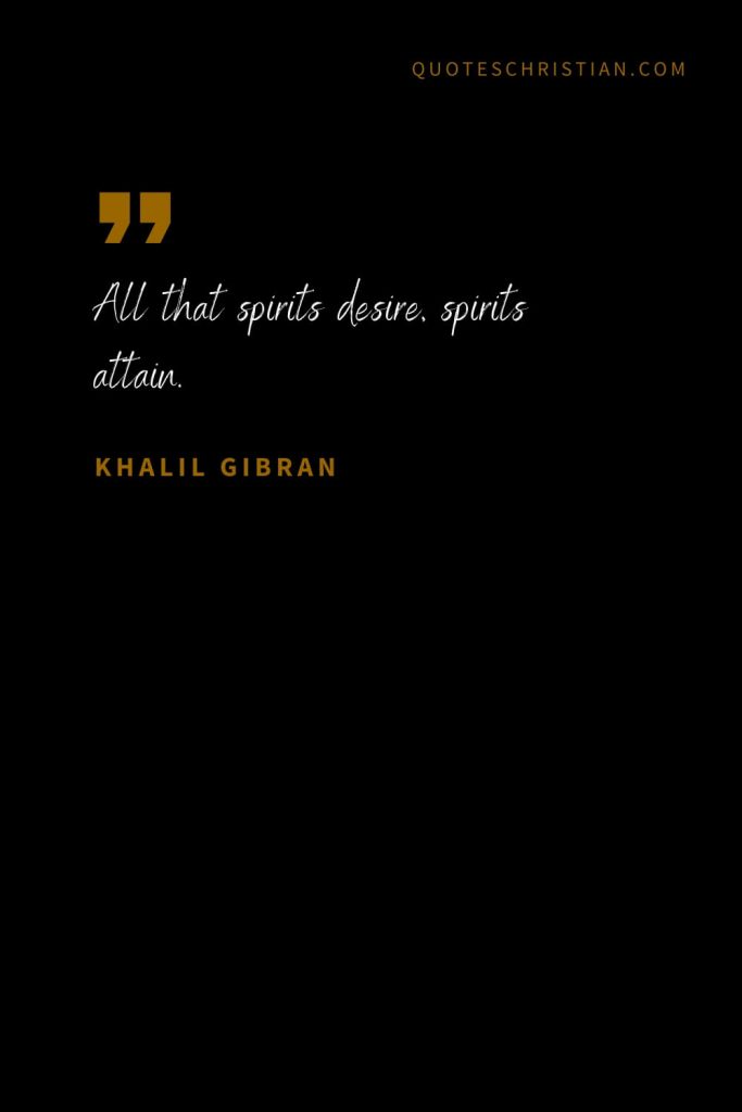 Khalil Gibran Quotes (5): All that spirits desire, spirits attain.