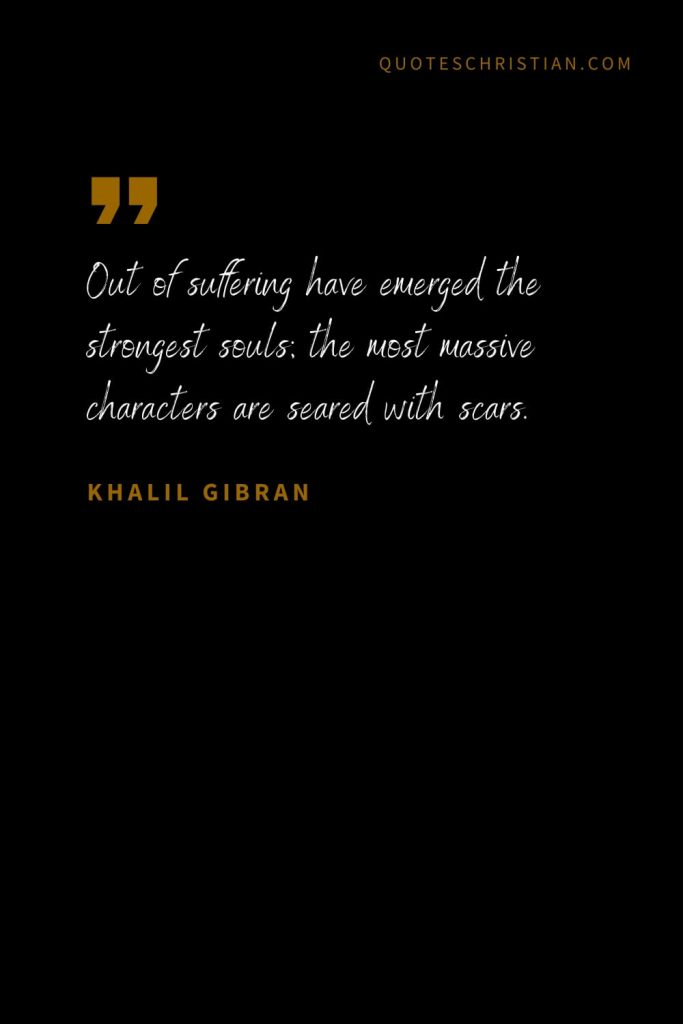 Khalil Gibran Quotes (56): Out of suffering have emerged the strongest souls; the most massive characters are seared with scars.
