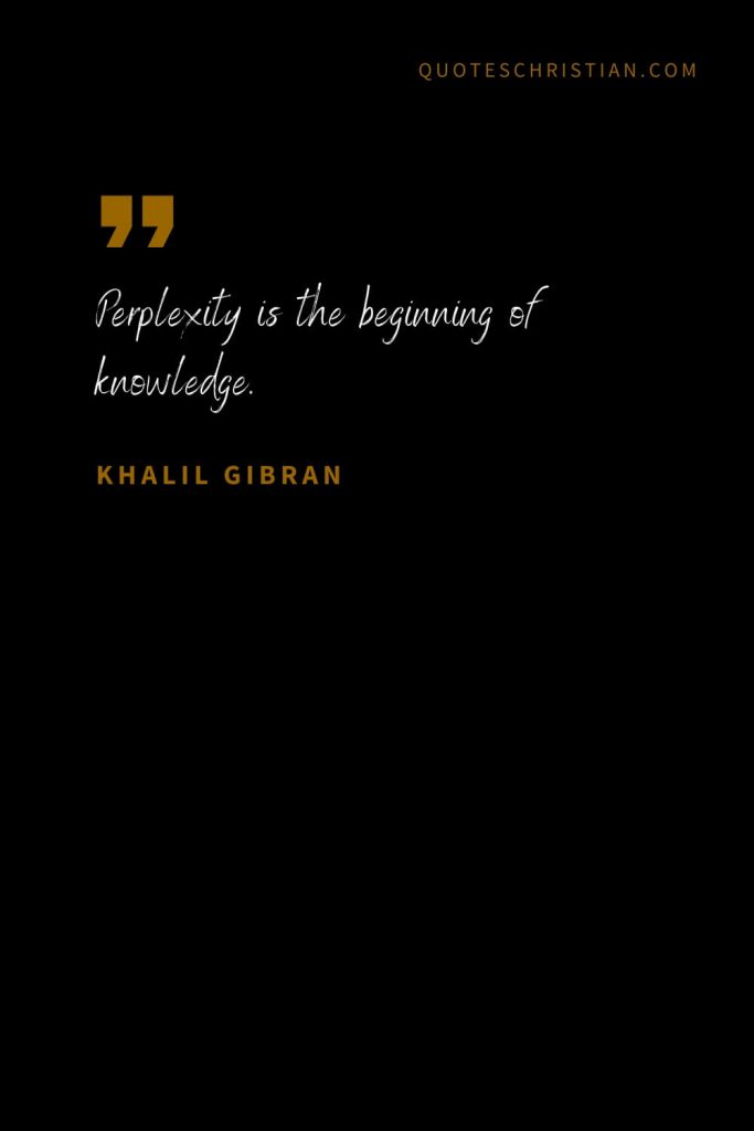 Khalil Gibran Quotes (58): Perplexity is the beginning of knowledge.