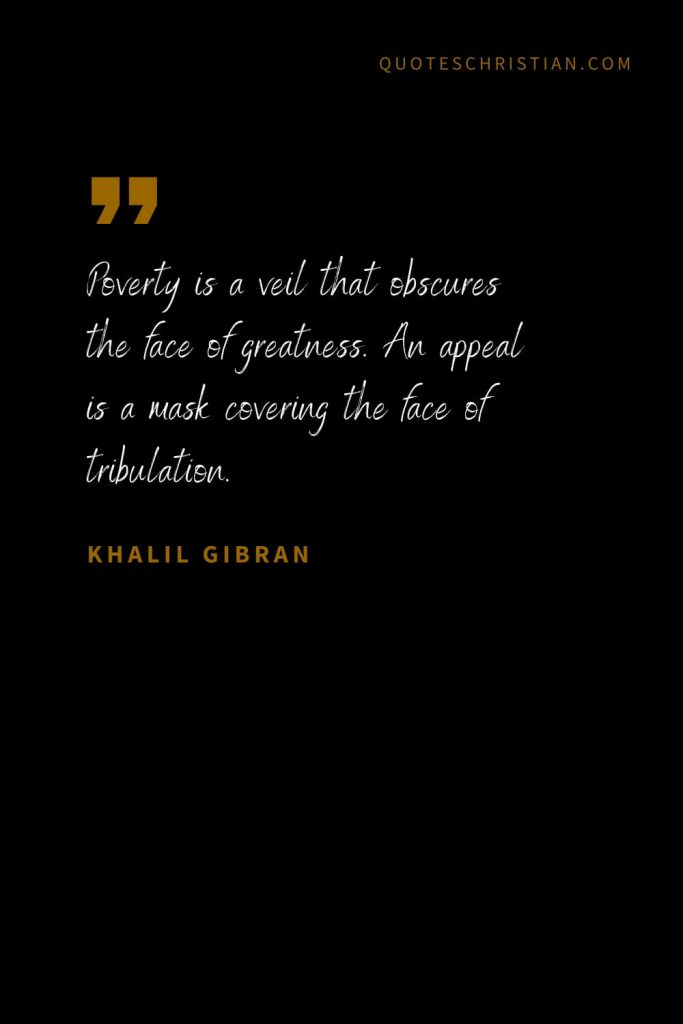 Khalil Gibran Quotes (60): Poverty is a veil that obscures the face of greatness. An appeal is a mask covering the face of tribulation.