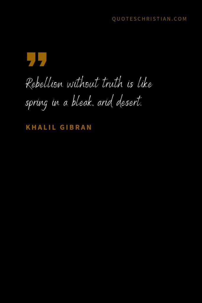 Khalil Gibran Quotes (62): Rebellion without truth is like spring in a bleak, arid desert.