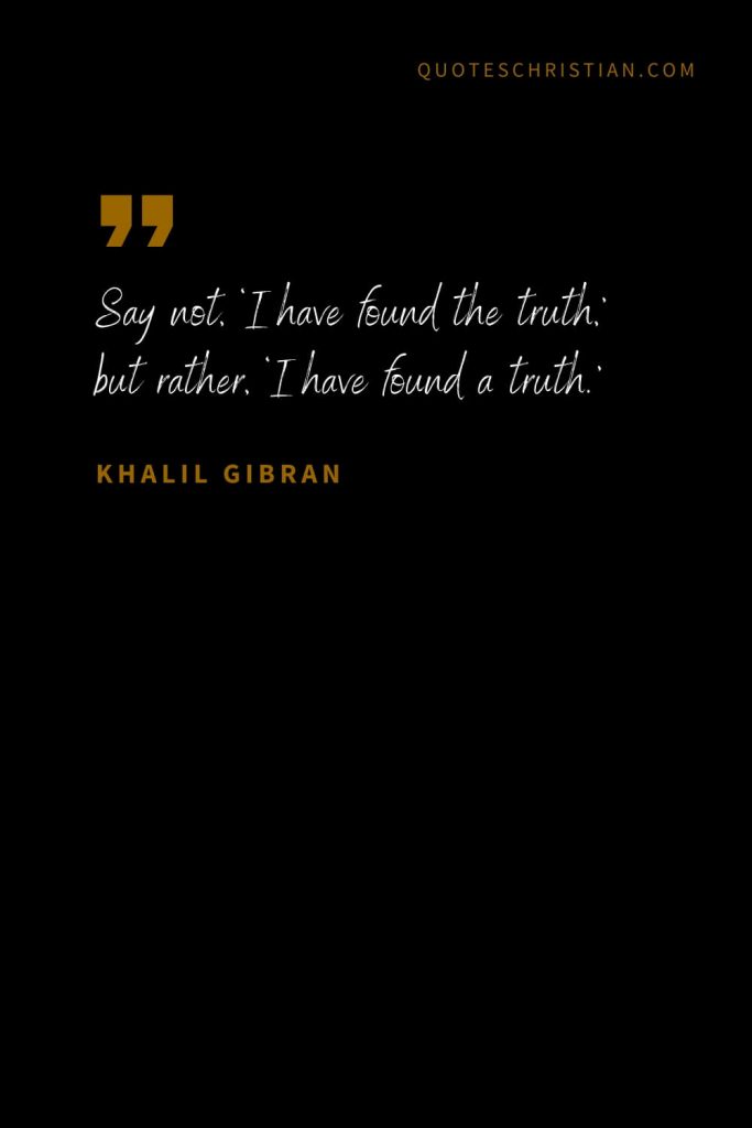 Khalil Gibran Quotes (65): Say not, ‘I have found the truth,’ but rather, ‘I have found a truth.’