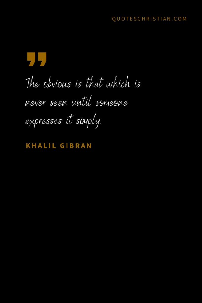 Khalil Gibran Quotes (70): The obvious is that which is never seen until someone expresses it simply.