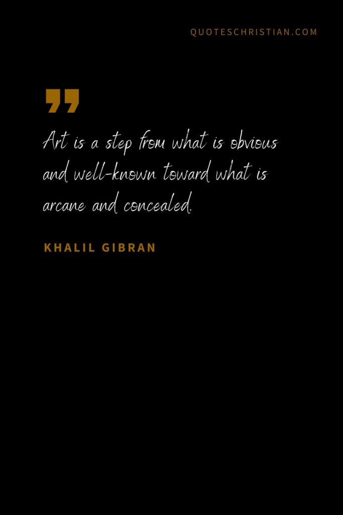 Khalil Gibran Quotes (8): Art is a step from what is obvious and well-known toward what is arcane and concealed.