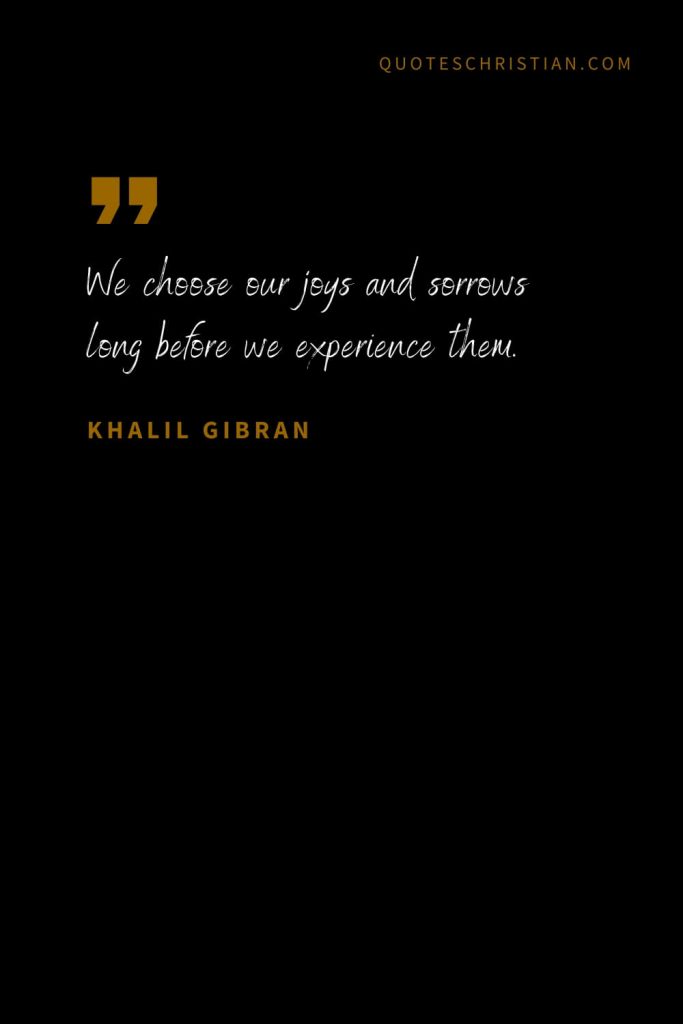 Khalil Gibran Quotes (80): We choose our joys and sorrows long before we experience them.