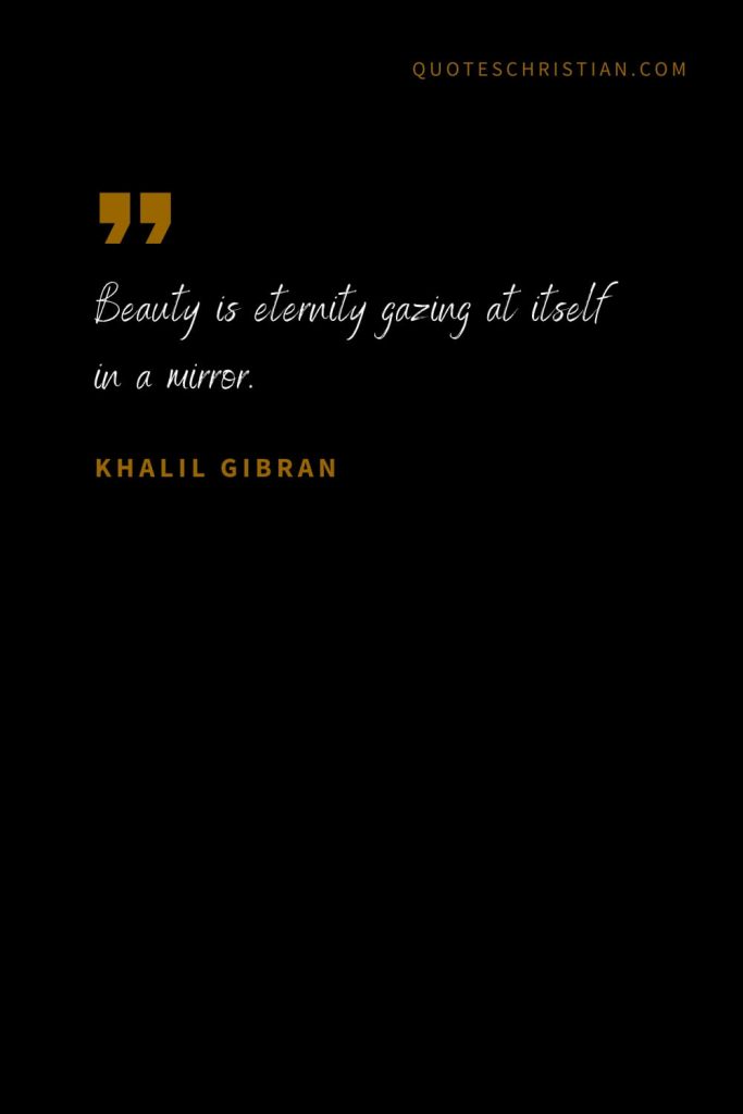 Khalil Gibran Quotes (9): Beauty is eternity gazing at itself in a mirror.