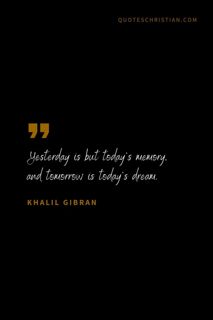 Khalil Gibran Quotes (93): Yesterday is but today’s memory, and tomorrow is today’s dream.