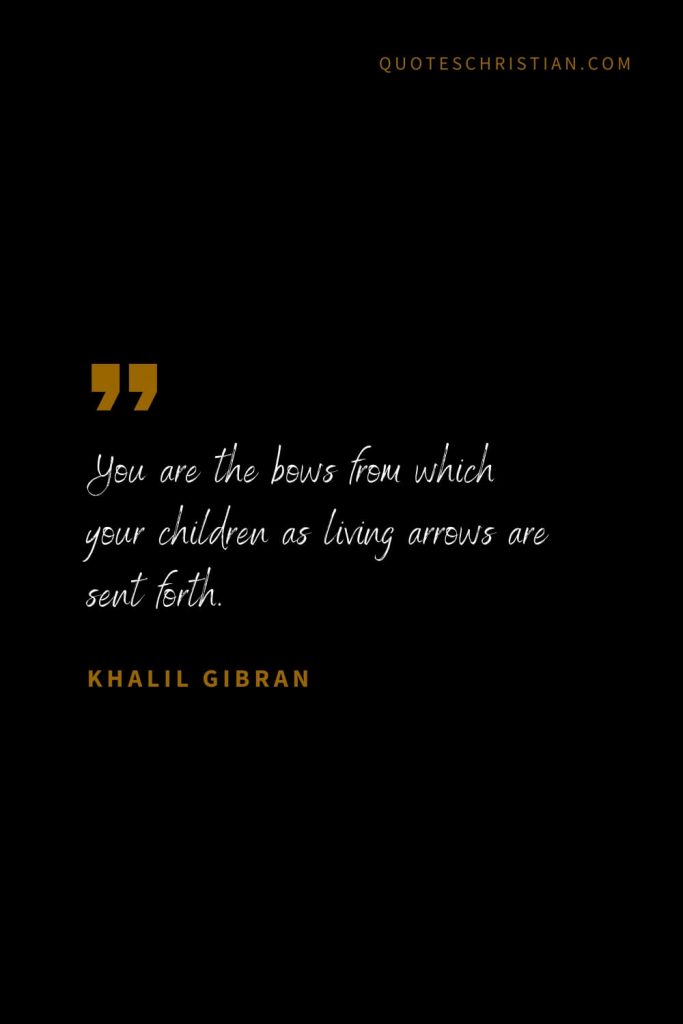 Khalil Gibran Quotes (95): You are the bows from which your children as living arrows are sent forth.