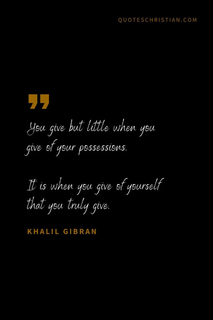 Khalil Gibran Quotes (96): You give but little when you give of your possessions. It is when you give of yourself that you truly give.