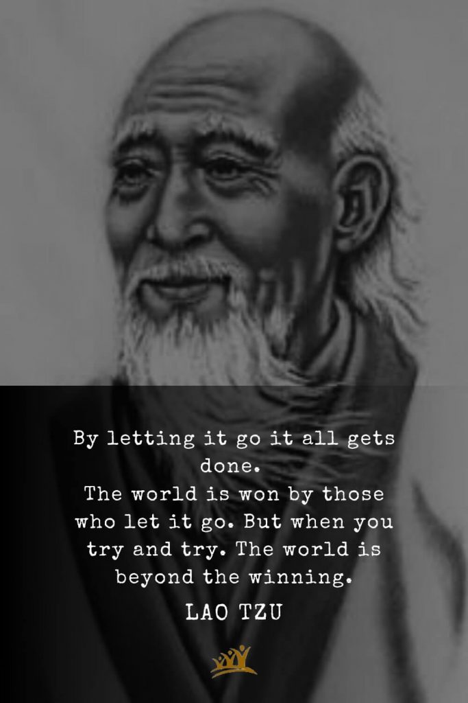 Lao Tzu Quotes (13): By letting it go it all gets done. The world is won by those who let it go. But when you try and try. The world is beyond the winning.