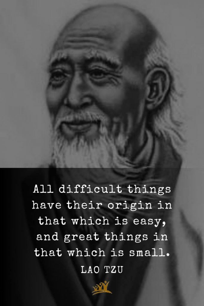 Lao Tzu Quotes (4): All difficult things have their origin in that which is easy, and great things in that which is small.