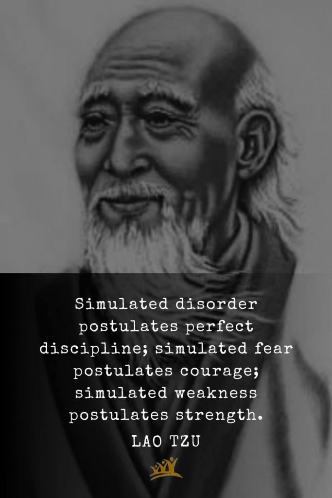 Lao Tzu Quotes (61): Simulated disorder postulates perfect discipline; simulated fear postulates courage; simulated weakness postulates strength.