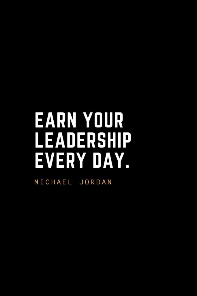 Leadership Quotes (100): Earn your leadership every day. – Michael Jordan