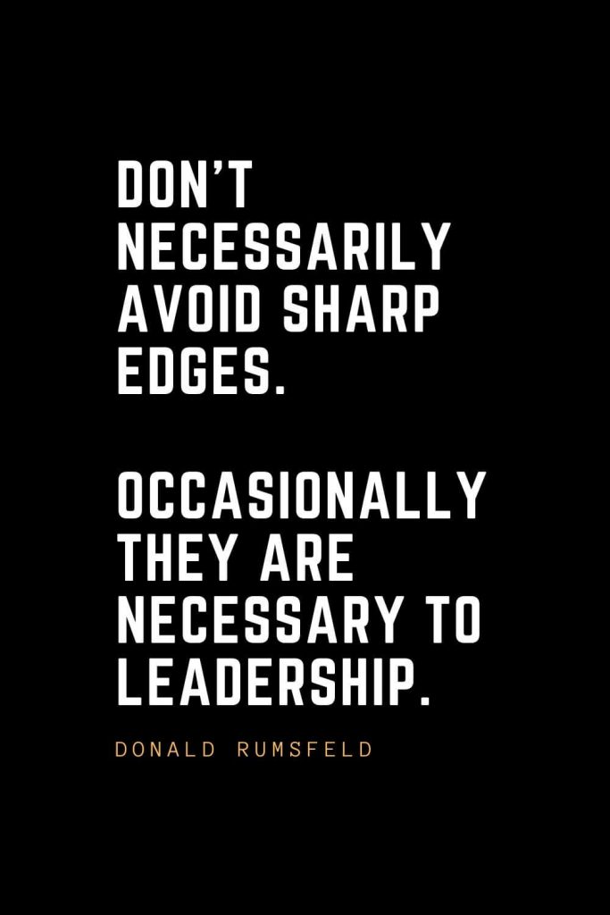 Leadership Quotes (50): Don't necessarily avoid sharp edges. Occasionally they are necessary to leadership. — Donald Rumsfeld